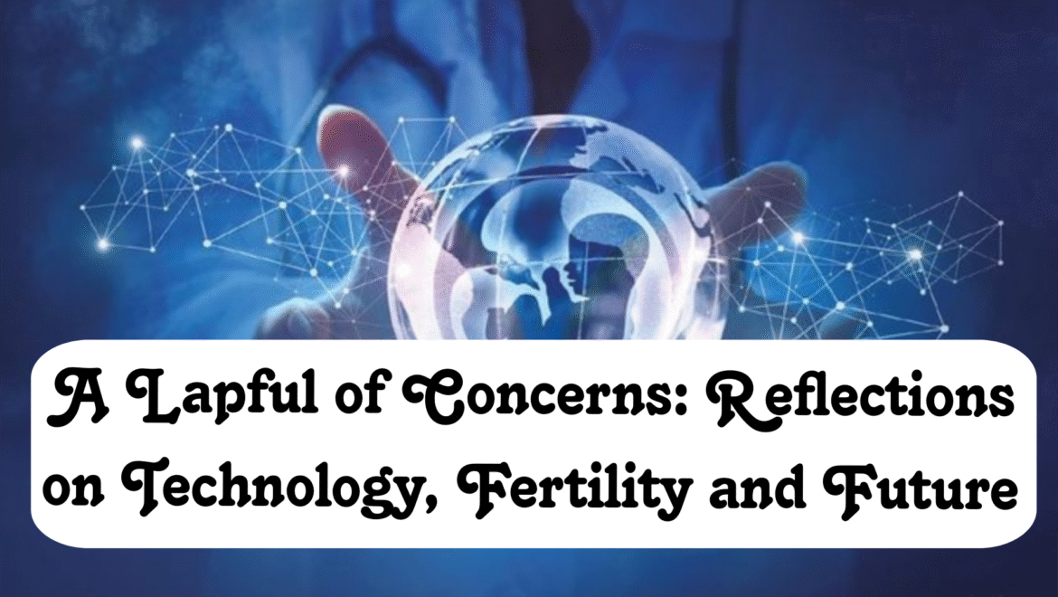 A Lapful of Concerns: Reflections on Technology, Fertility and Future