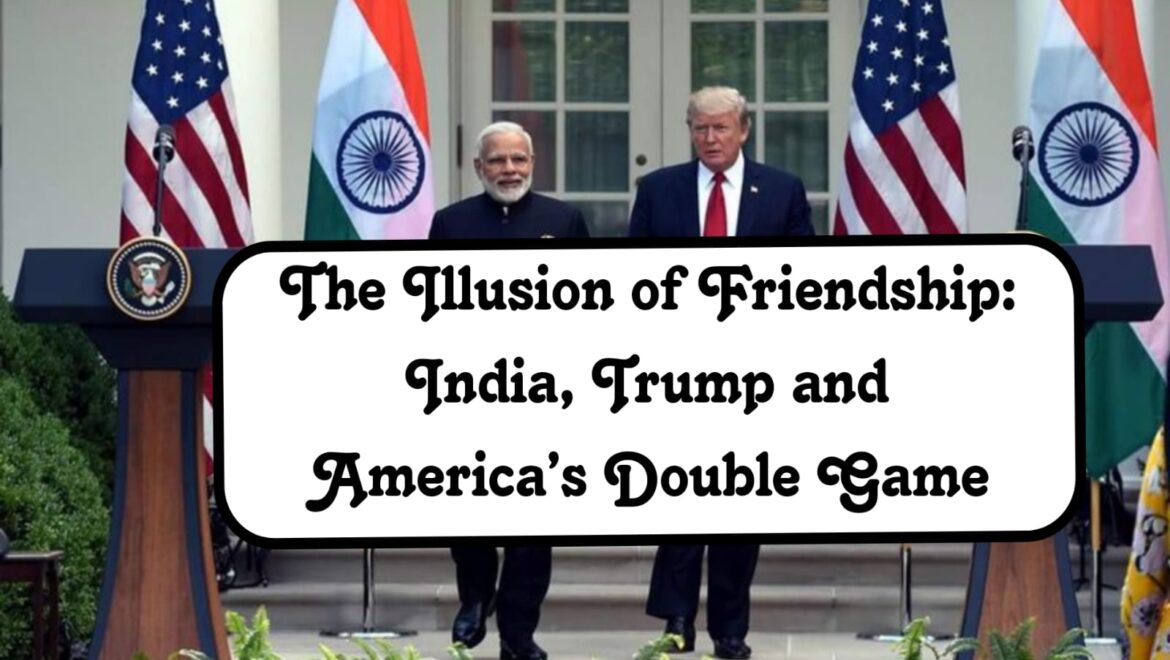 The Illusion of Friendship: India, Trump and America’s Double Game