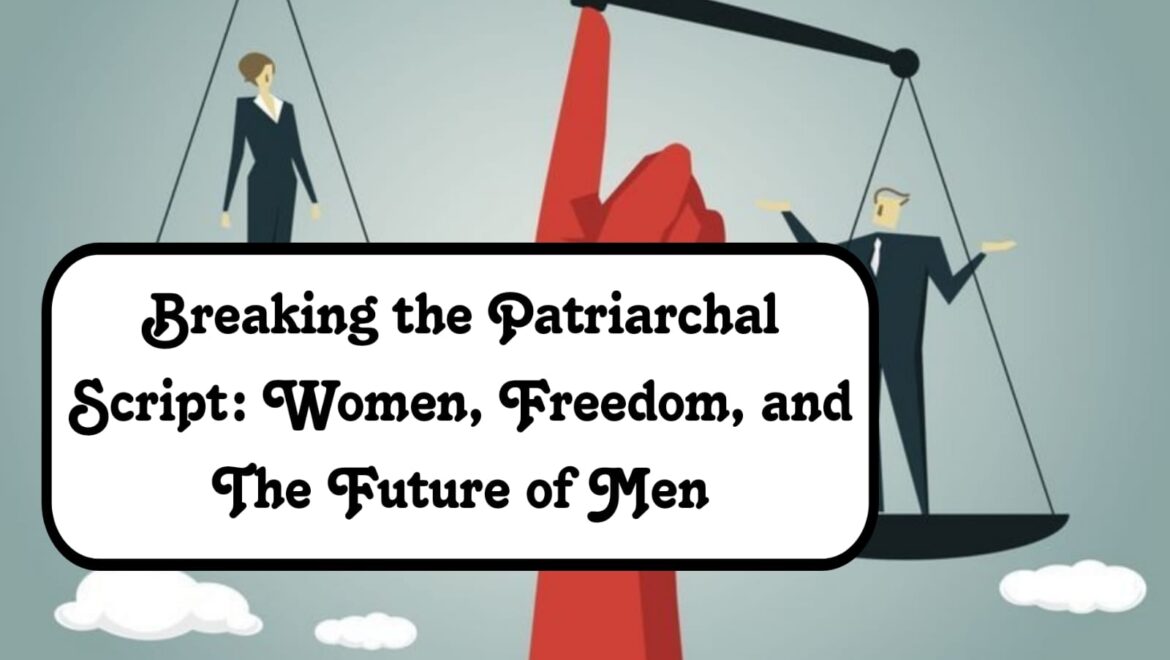 Breaking the Patriarchal Script: Women, Freedom, and The Future of Men