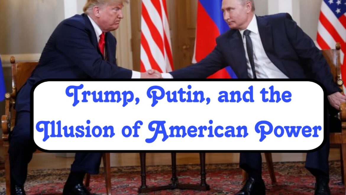 Trump, Putin, and the Illusion of American Power