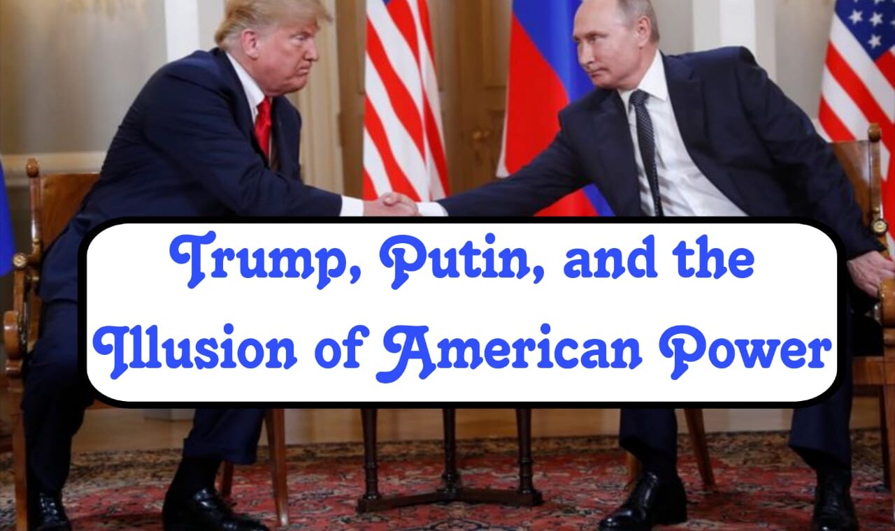 Trump, Putin, and the Illusion of American Power