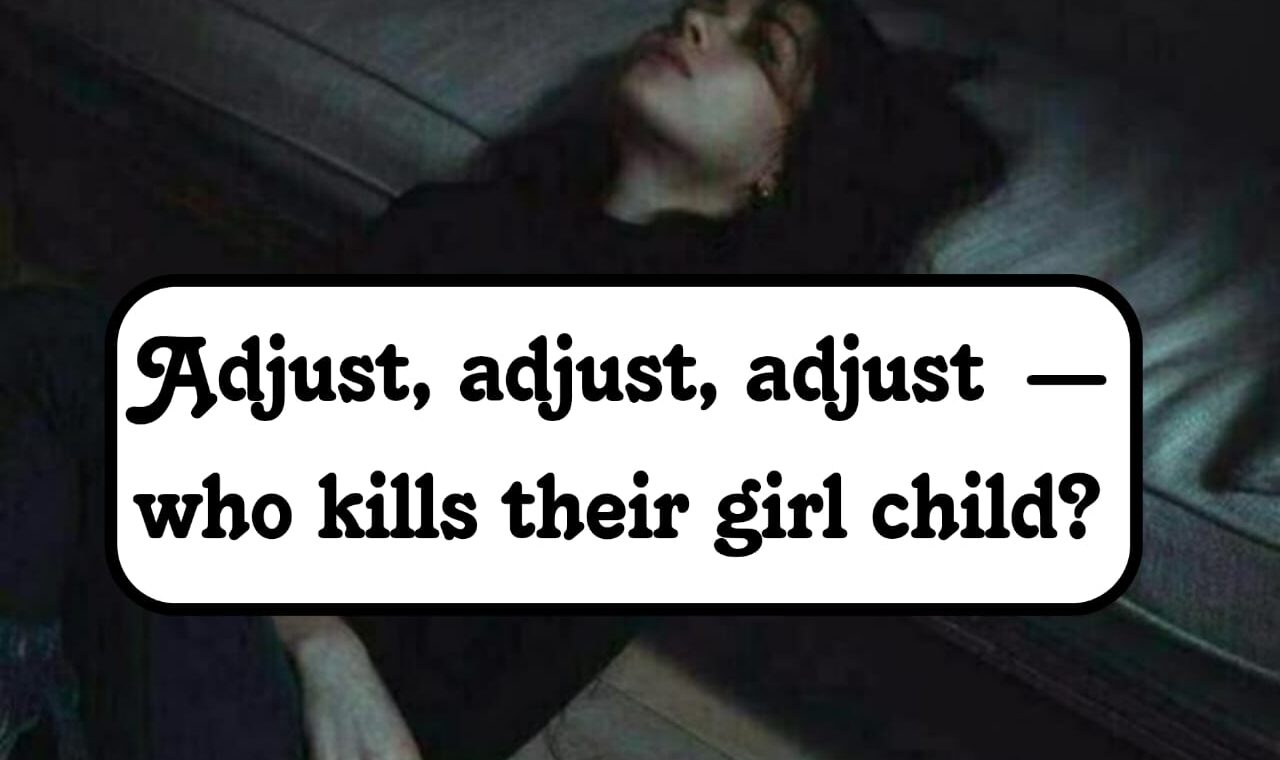 Adjust, adjust, adjust… Who kills their Girl child?