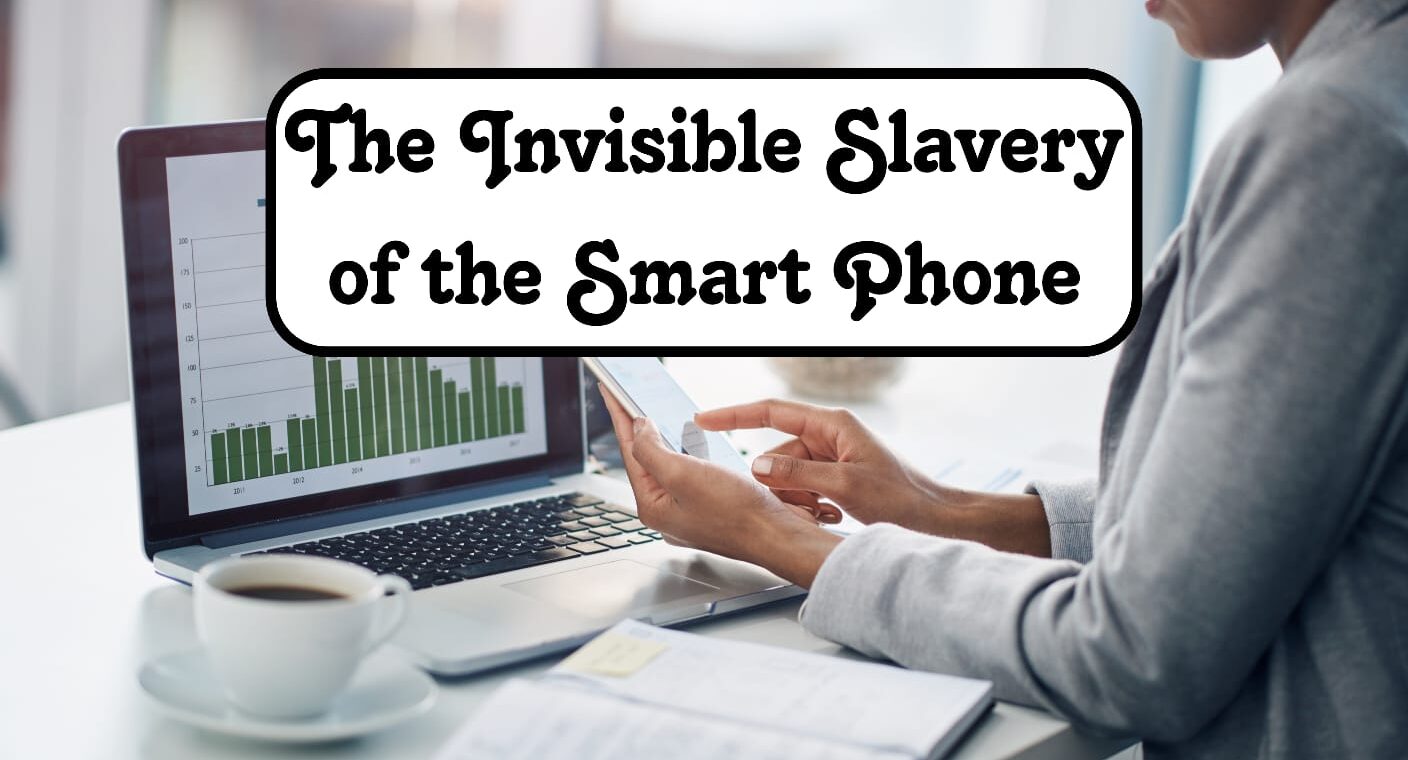 The Invisible Slavery of the Smart Phone