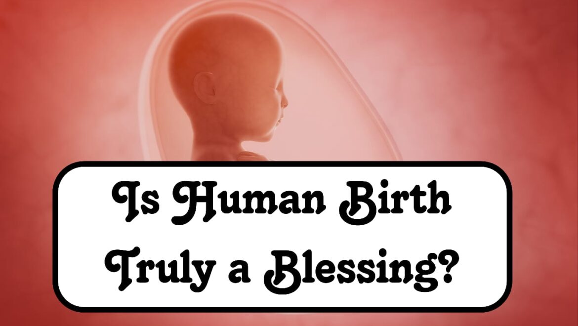 Is Human Birth Truly a Blessing?
