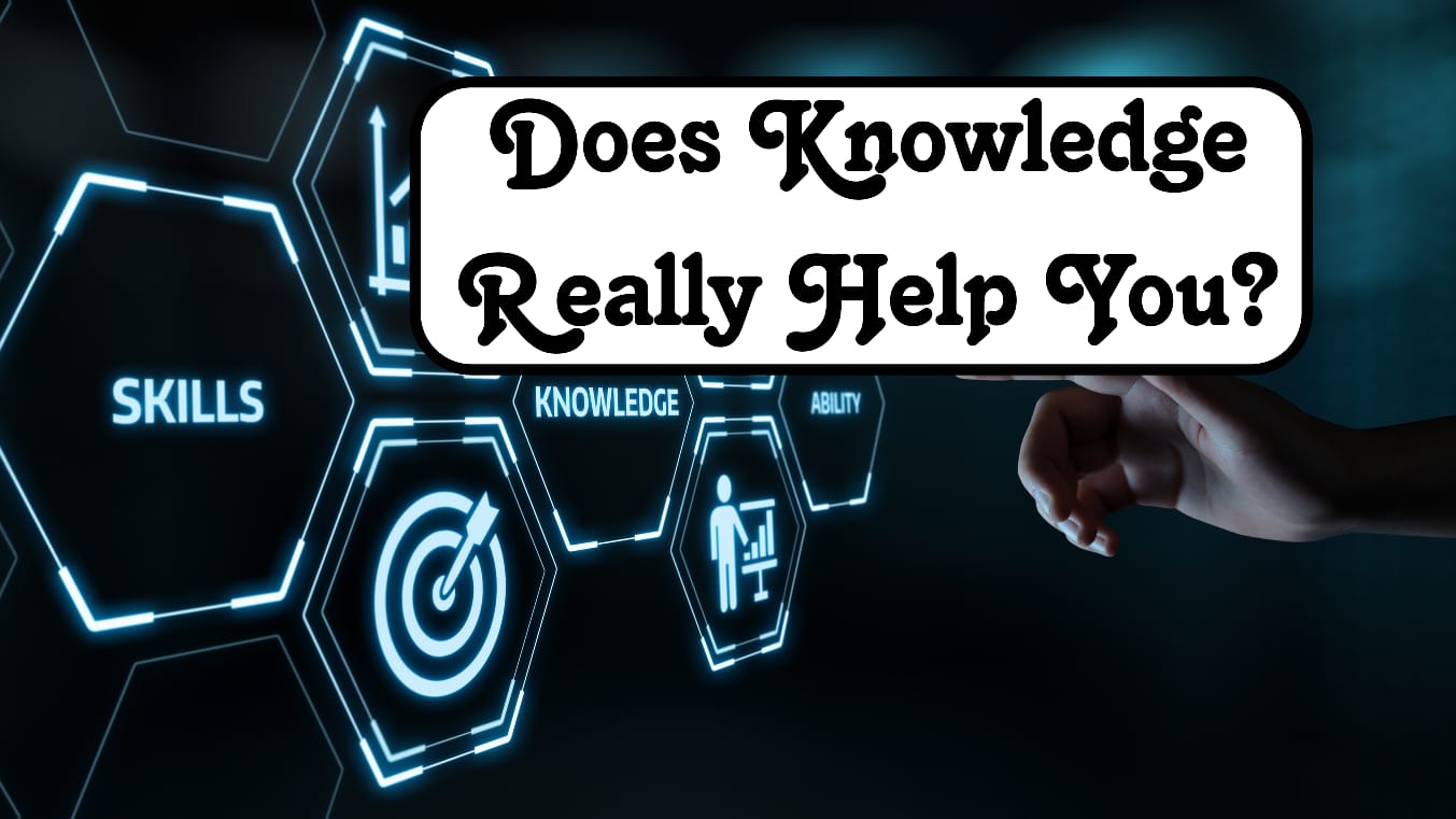 Does Knowledge Really Help You?